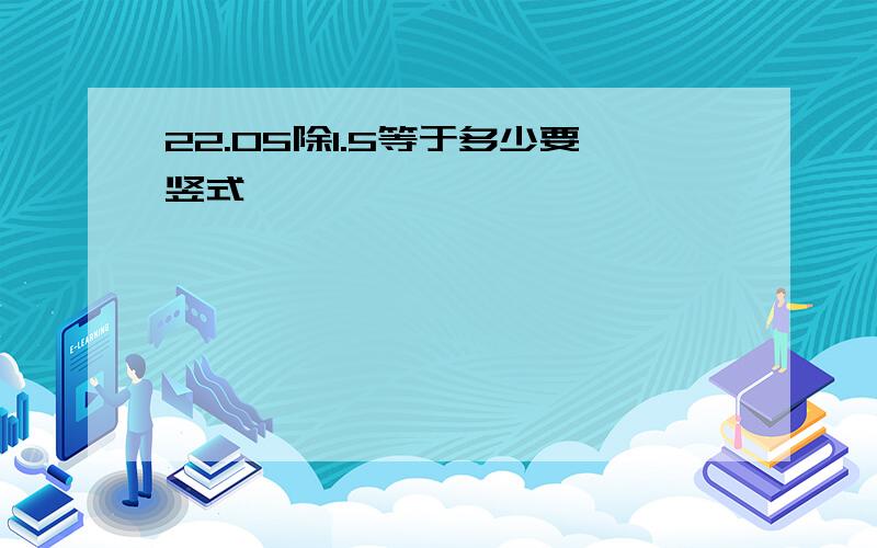 22.05除1.5等于多少要竖式