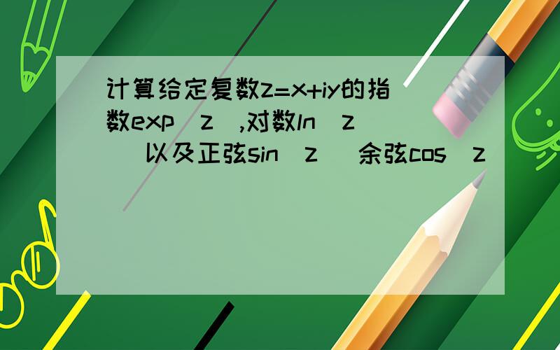 计算给定复数z=x+iy的指数exp(z),对数ln(z) 以及正弦sin(z) 余弦cos(z)