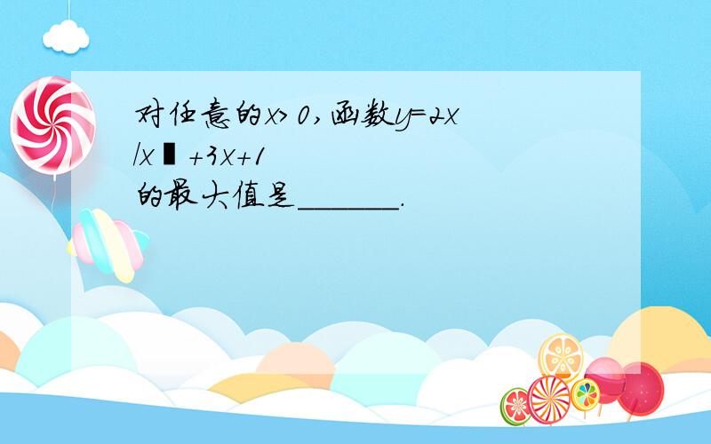 对任意的x＞0,函数y=2x/x²+3x+1 的最大值是______．