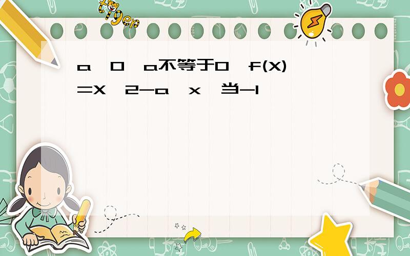 a>0,a不等于0,f(X)=X^2-a^x,当-1