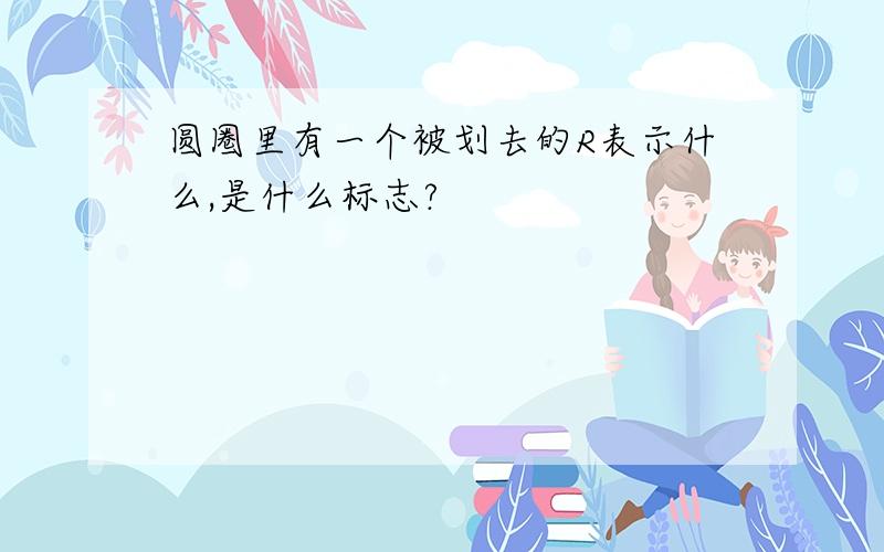 圆圈里有一个被划去的R表示什么,是什么标志?