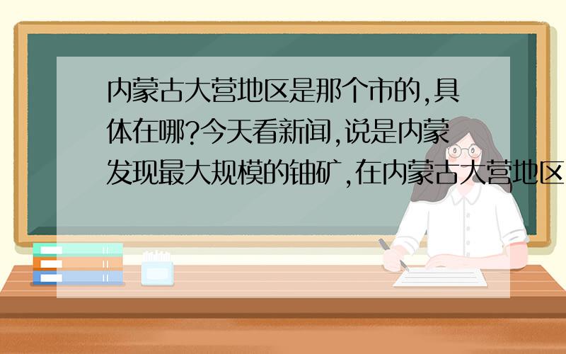 内蒙古大营地区是那个市的,具体在哪?今天看新闻,说是内蒙发现最大规模的铀矿,在内蒙古大营地区.