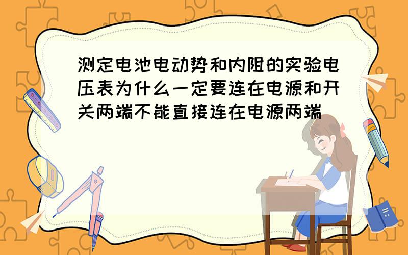 测定电池电动势和内阻的实验电压表为什么一定要连在电源和开关两端不能直接连在电源两端