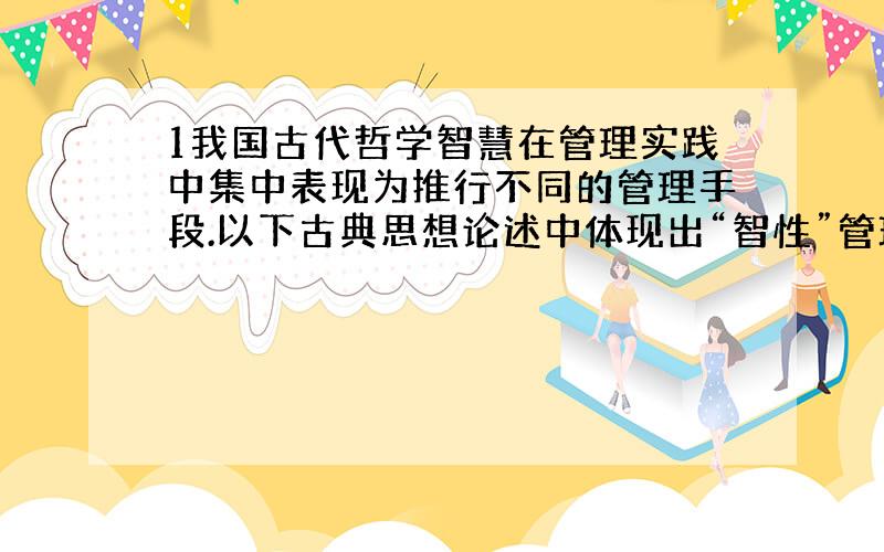 1我国古代哲学智慧在管理实践中集中表现为推行不同的管理手段.以下古典思想论述中体现出“智性”管理手段的是（ ）