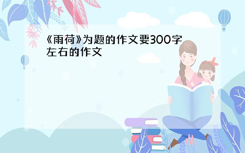 《雨荷》为题的作文要300字左右的作文