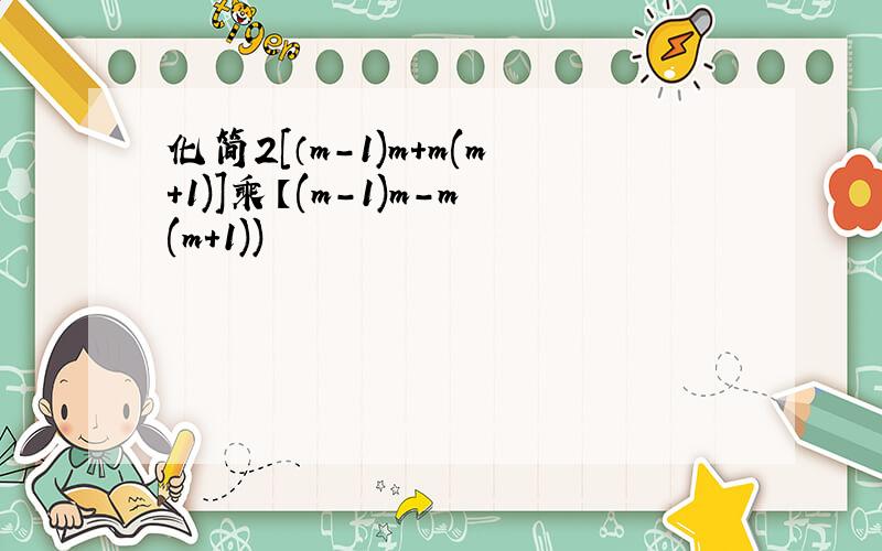 化简2[（m-1)m+m(m+1)]乘【(m-1)m-m(m+1))