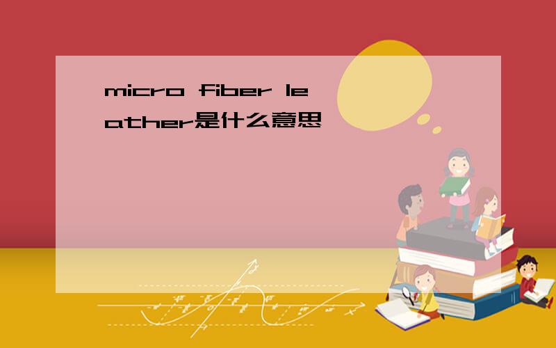 micro fiber leather是什么意思