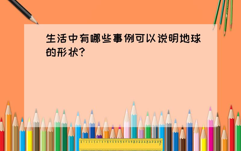 生活中有哪些事例可以说明地球的形状?