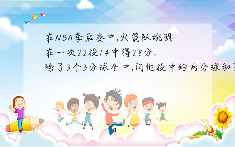 在NBA季后赛中,火箭队姚明在一次22投14中得28分,除了3个3分球全中,问他投中的两分球和罚球多少个?