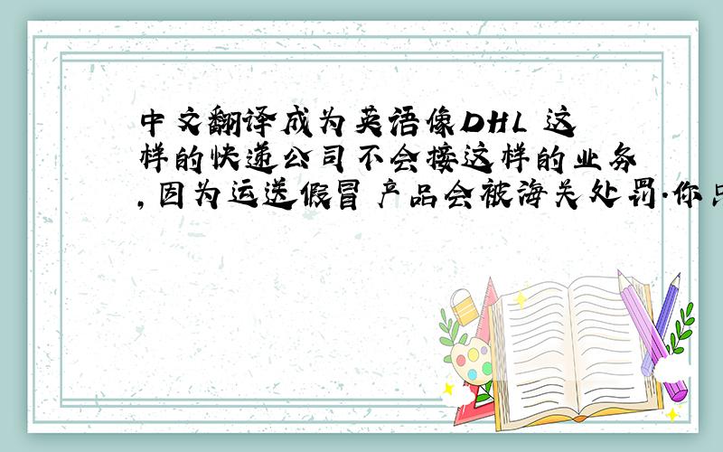 中文翻译成为英语像DHL 这样的快递公司不会接这样的业务,因为运送假冒产品会被海关处罚.你只能选择其他方式发货.你可以把