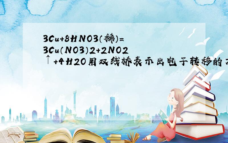 3Cu＋8HNO3（稀）＝ 3Cu（NO3）2＋2NO2↑＋4H2O用双线桥表示出电子转移的方向和数目