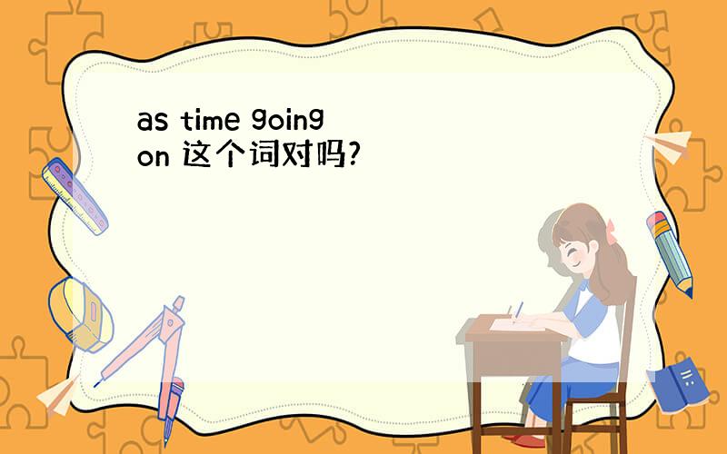 as time going on 这个词对吗?