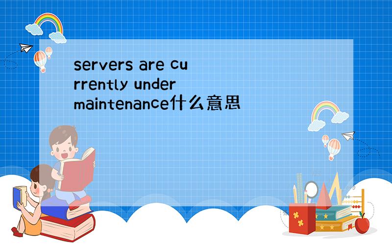 servers are currently under maintenance什么意思