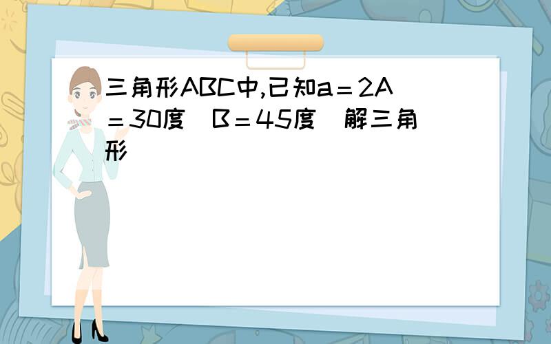 三角形ABC中,已知a＝2A＝30度　B＝45度　解三角形