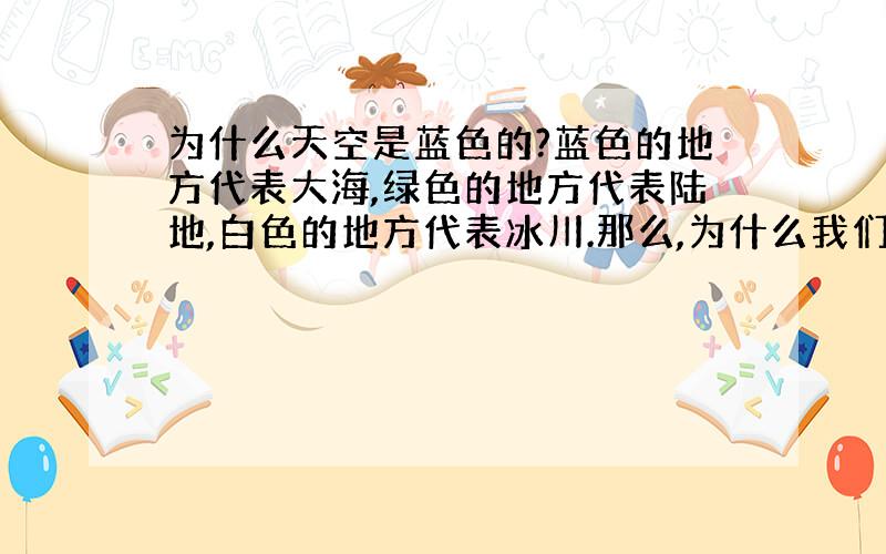 为什么天空是蓝色的?蓝色的地方代表大海,绿色的地方代表陆地,白色的地方代表冰川.那么,为什么我们看到的天空是蓝色的,而不