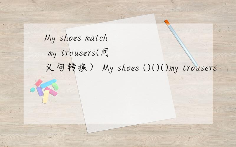 My shoes match my trousers(同义句转换） My shoes ()()()my trousers