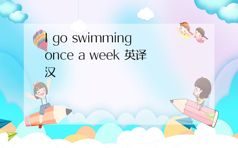 I go swimming once a week 英译汉