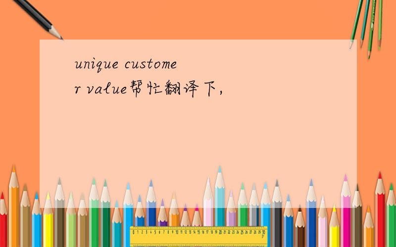 unique customer value帮忙翻译下,