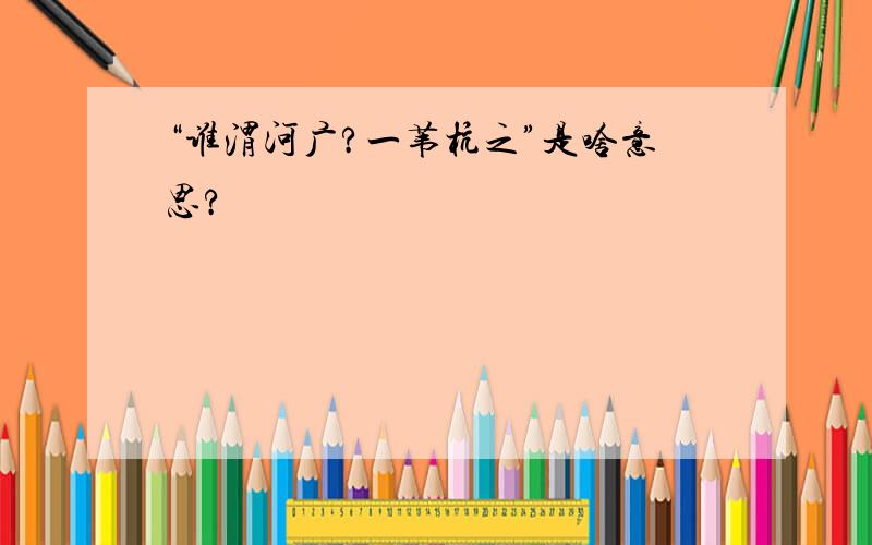 “谁渭河广?一苇杭之”是啥意思?