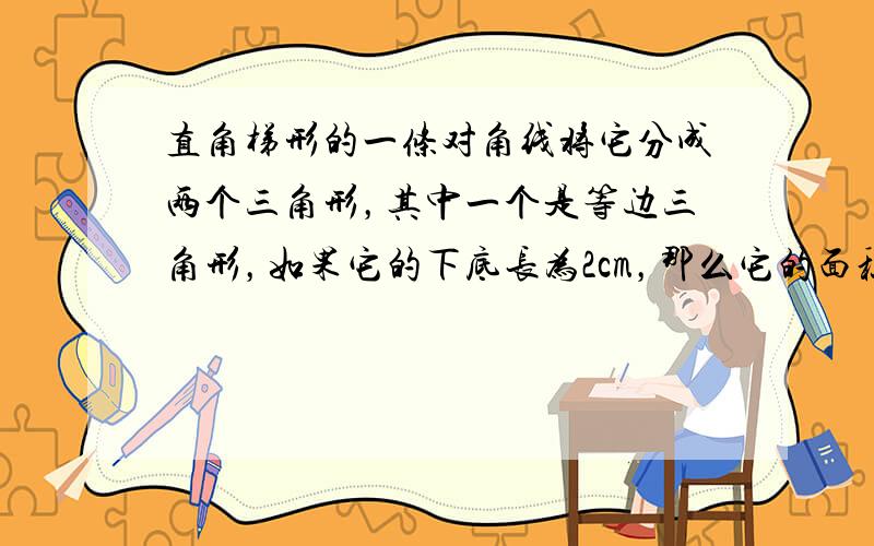 直角梯形的一条对角线将它分成两个三角形，其中一个是等边三角形，如果它的下底长为2cm，那么它的面积为______．