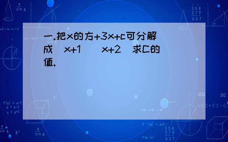 一.把x的方+3x+c可分解成（x+1）（x+2）求C的值.