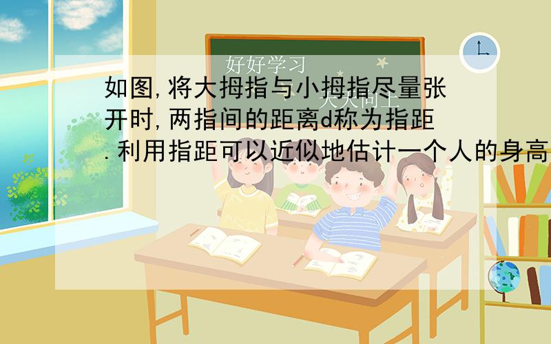 如图,将大拇指与小拇指尽量张开时,两指间的距离d称为指距.利用指距可以近似地估计一个人的身高