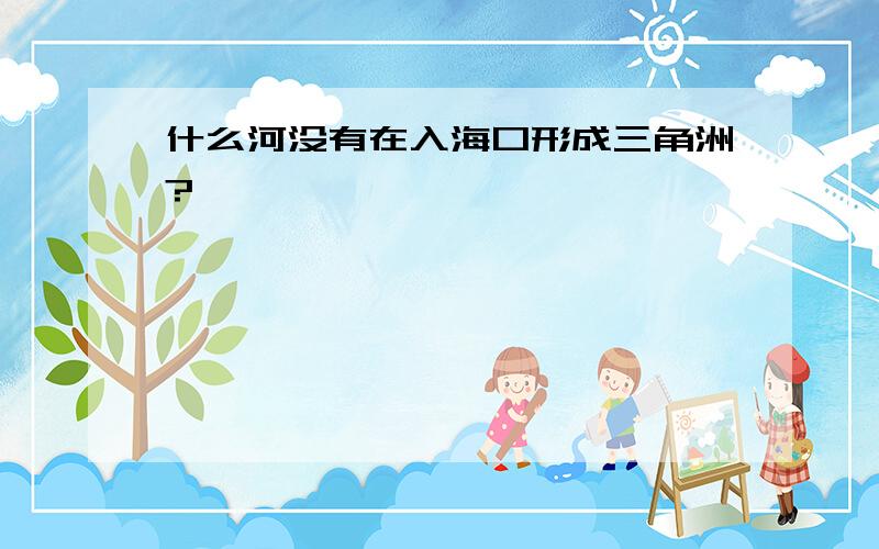 什么河没有在入海口形成三角洲?