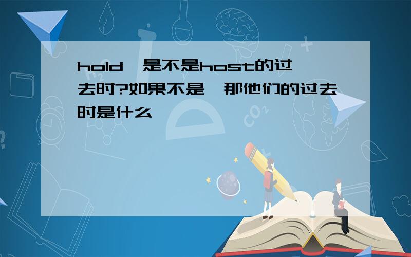 hold,是不是host的过去时?如果不是,那他们的过去时是什么