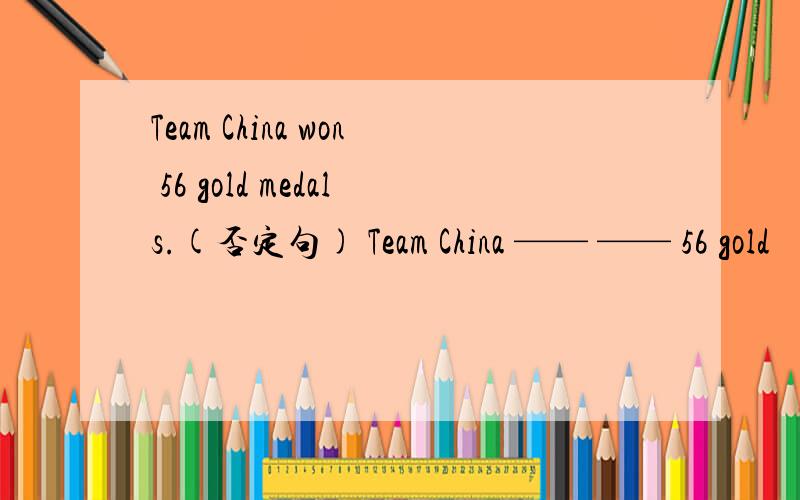 Team China won 56 gold medals.(否定句) Team China —— —— 56 gold