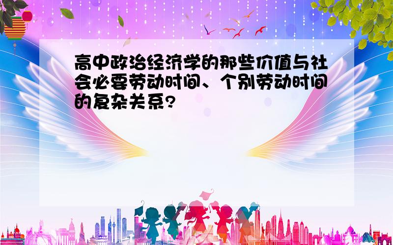 高中政治经济学的那些价值与社会必要劳动时间、个别劳动时间的复杂关系?