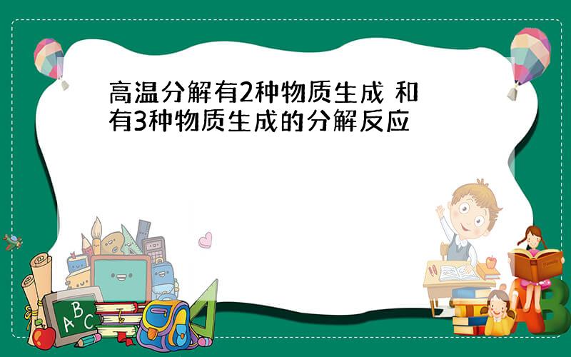 高温分解有2种物质生成 和 有3种物质生成的分解反应