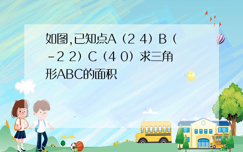 如图,已知点A（2 4）B（－2 2）C（4 0）求三角形ABC的面积