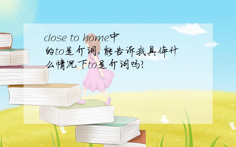 close to home中的to是介词,能告诉我具体什么情况下to是介词吗?