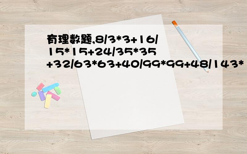 有理数题,8/3*3+16/15*15+24/35*35+32/63*63+40/99*99+48/143*143=?