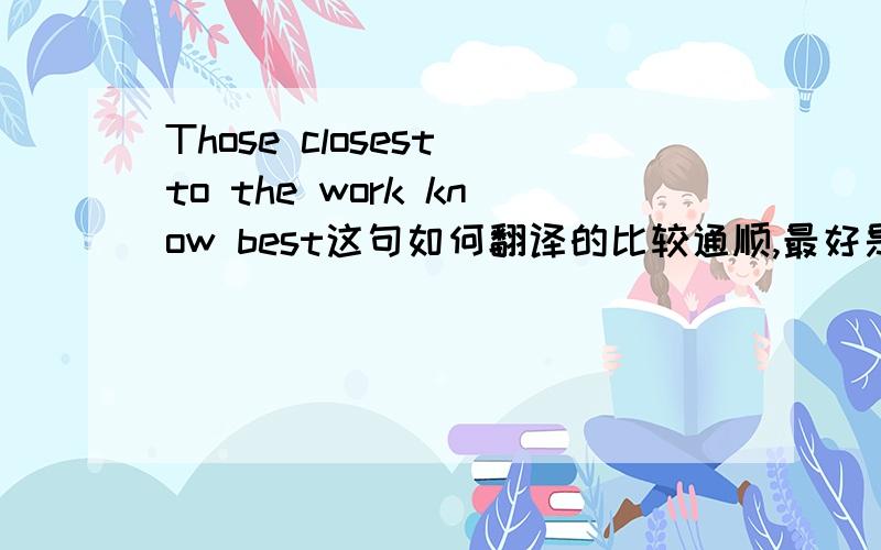 Those closest to the work know best这句如何翻译的比较通顺,最好是成语或谚语