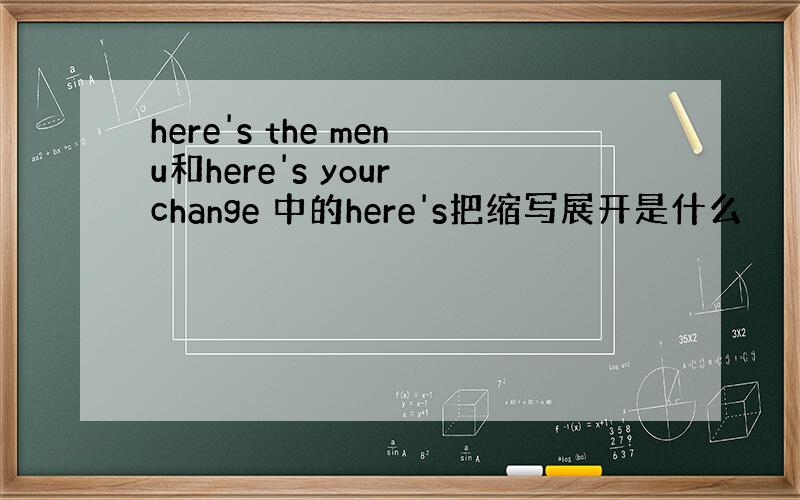 here's the menu和here's your change 中的here's把缩写展开是什么