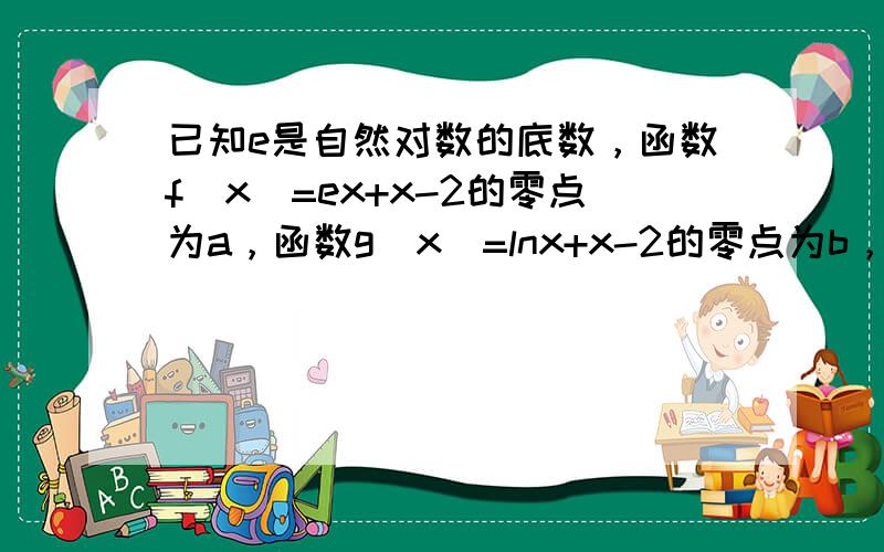 已知e是自然对数的底数，函数f（x）=ex+x-2的零点为a，函数g（x）=lnx+x-2的零点为b，则下列不等式中成立