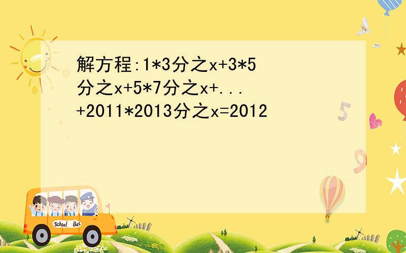 解方程:1*3分之x+3*5分之x+5*7分之x+...+2011*2013分之x=2012