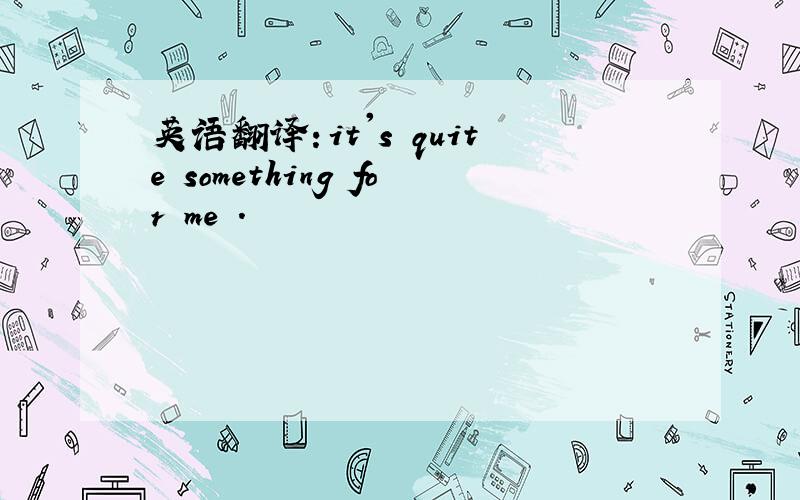 英语翻译：it's quite something for me .