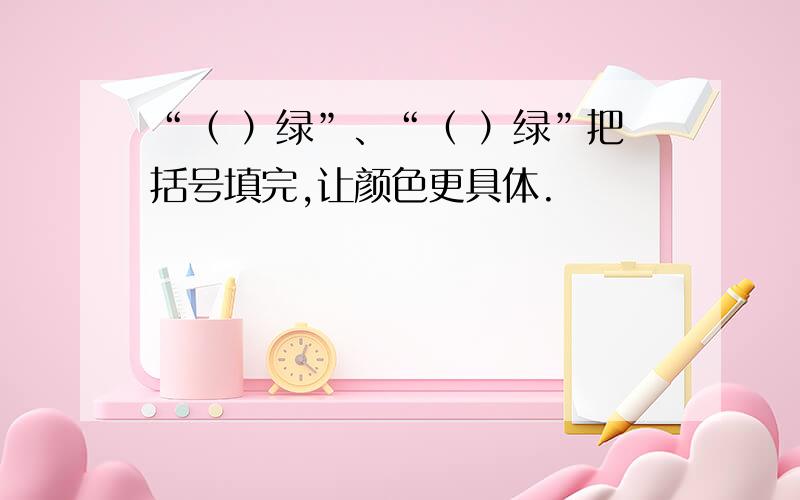 “（ ）绿”、“（ ）绿”把括号填完,让颜色更具体.