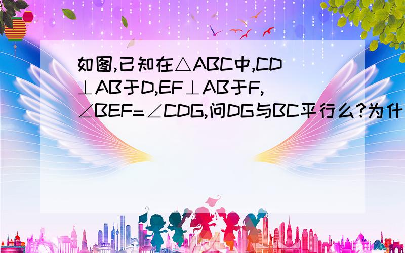 如图,已知在△ABC中,CD⊥AB于D,EF⊥AB于F,∠BEF=∠CDG,问DG与BC平行么?为什么?