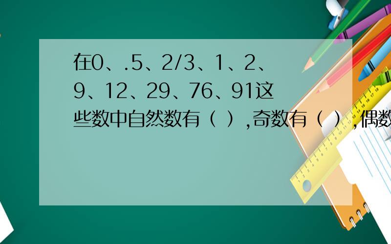 在0、.5、2/3、1、2、9、12、29、76、91这些数中自然数有（ ）,奇数有（ ）,偶数有（ ）,质数有（ ）,