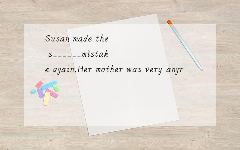 Susan made the s______mistake again.Her mother was very angr