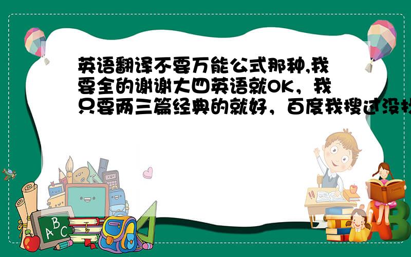 英语翻译不要万能公式那种,我要全的谢谢大四英语就OK，我只要两三篇经典的就好，百度我搜过没找到