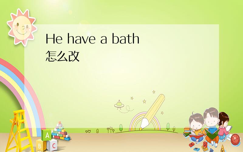 He have a bath怎么改