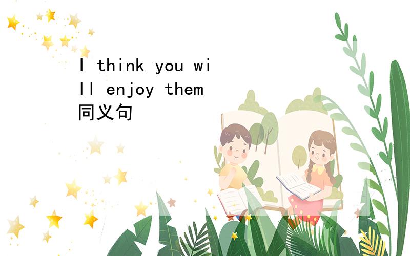 I think you will enjoy them 同义句