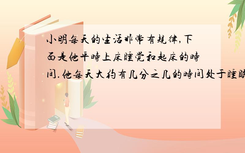 小明每天的生活非常有规律,下面是他平时上床睡觉和起床的时间.他每天大约有几分之几的时间处于睡眠状态