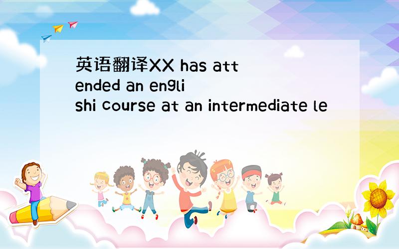 英语翻译XX has attended an englishi course at an intermediate le