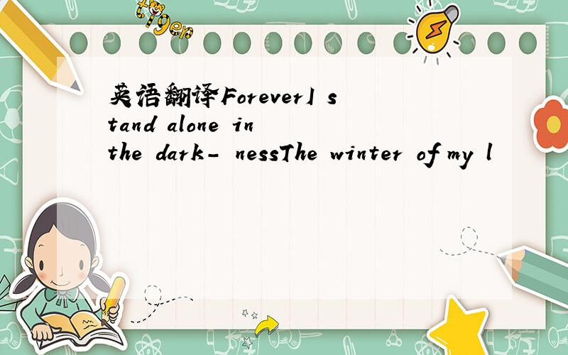 英语翻译ForeverI stand alone in the dark- nessThe winter of my l