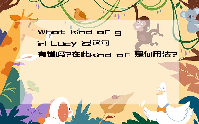 What kind of girl Lucy is!这句有错吗?在此kind of 是何用法?